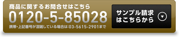 商品に関するお問合せはこちら 0120-5-85028 携帯・上記番号が混雑している場合は：03-5615-2901まで サンプル請求はこちらから