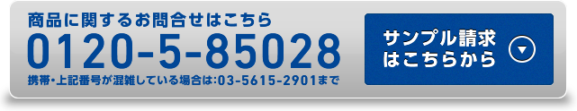 商品に関するお問合せはこちら 0120-5-85028 携帯・上記番号が混雑している場合は：03-5615-2901まで サンプル請求はこちらから