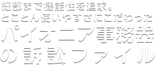 細部まで機能性を追求。とことん使いやすさにこだわったパイオニア事務器の訴訟ファイル